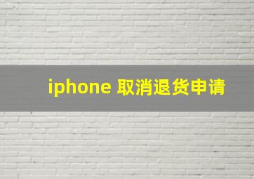 iphone 取消退货申请